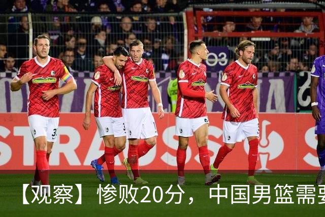 【观察】惨败20分，中国男篮需要重新校准方向？