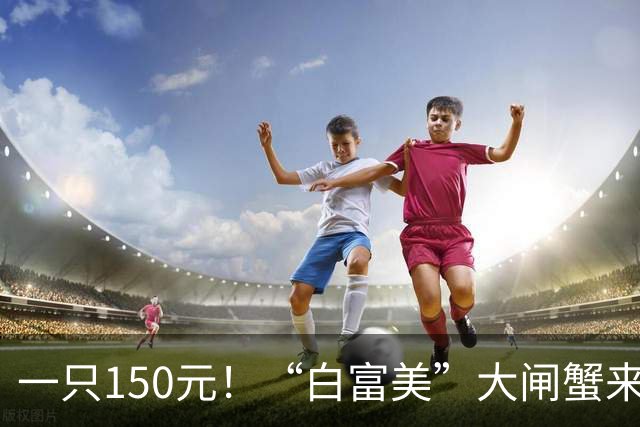 一只150元！“白富美”大闸蟹来了