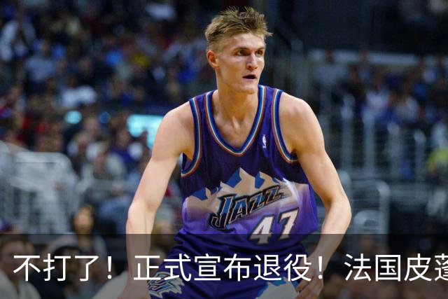 不打了！正式宣布退役！法国皮蓬告别NBA