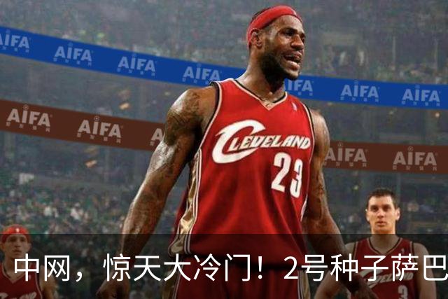 中网，惊天大冷门！2号种子萨巴伦卡跟随莱巴金娜出局，乱了套了
