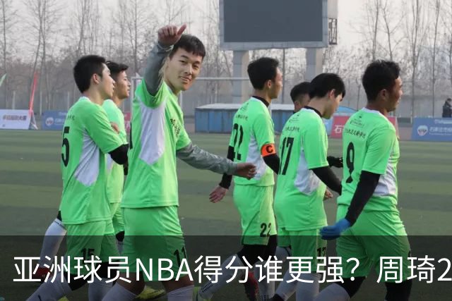 亚洲球员NBA得分谁更强？周琦26分，杨瀚森得分破百，第1不是姚明