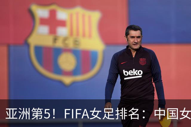 亚洲第5！FIFA女足排名：中国女足降至世界第18 被韩国反超