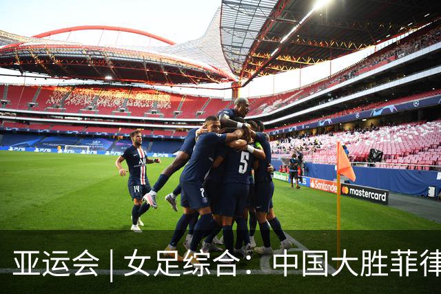 亚运会 | 女足综合：中国大胜菲律宾头名出线 八强赛战越南