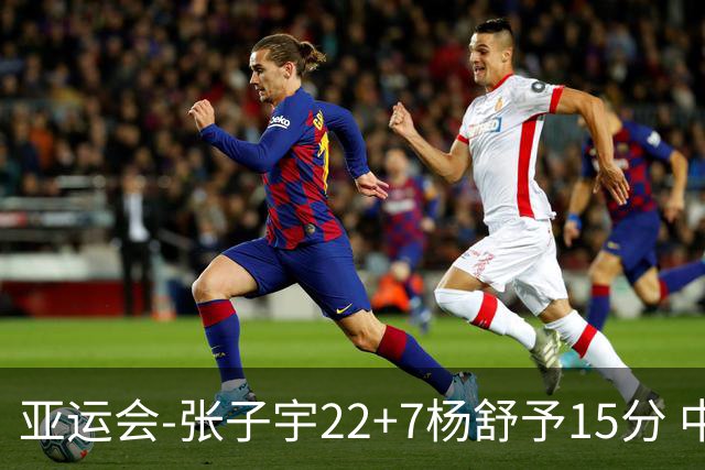 亚运会-张子宇22+7杨舒予15分 中国女篮负韩国无缘决赛