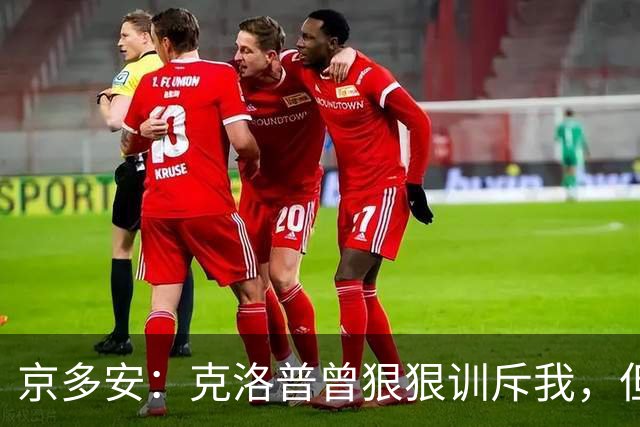 京多安：克洛普曾狠狠训斥我，但半个小时后向我道歉