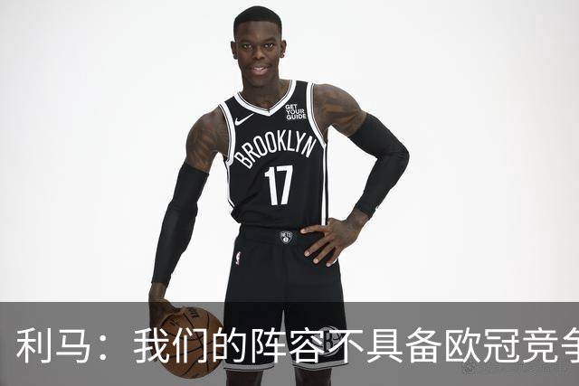 利马：我们的阵容不具备欧冠竞争力 希望在转会市场有更多投入