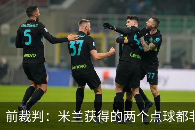 前裁判：米兰获得的两个点球都非常明显，对方球员手臂张开触球