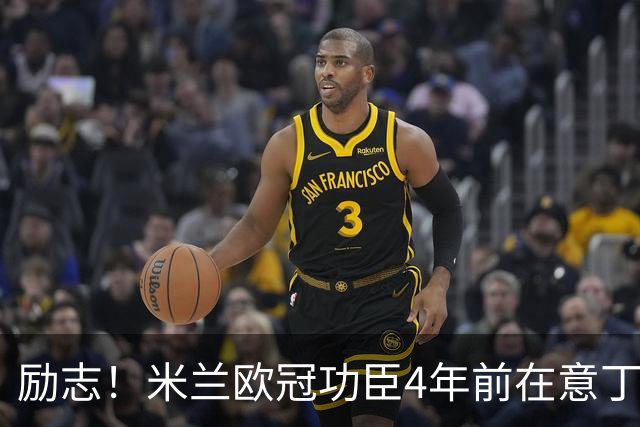励志！米兰欧冠功臣4年前在意丁踢球+送冰箱糊口