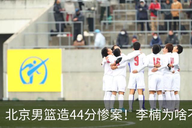 北京男篮造44分惨案！李楠为啥不肯放水？不是有仇，或是怕再被罚