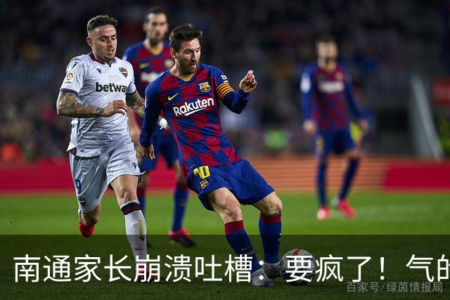 南通家长崩溃吐槽：要疯了！气的两天没烧饭！