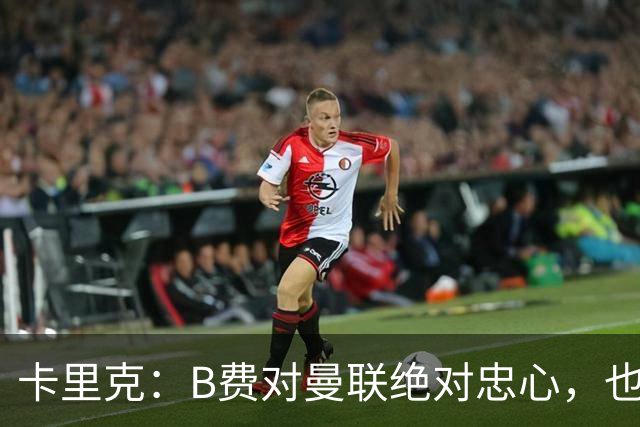 卡里克：B费对曼联绝对忠心，也完全致力于让球队变得更好