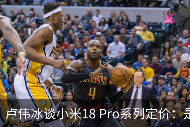 卢伟冰谈小米18 Pro系列定价：是会涨 但相信大家会觉得合理