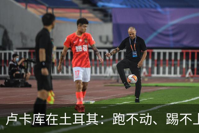 卢卡库在土耳其：跑不动、踢不上，费内巴切仅两个月就想清洗他