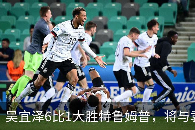 吴宜泽6比1大胜特鲁姆普，将与袁思俊会师决赛