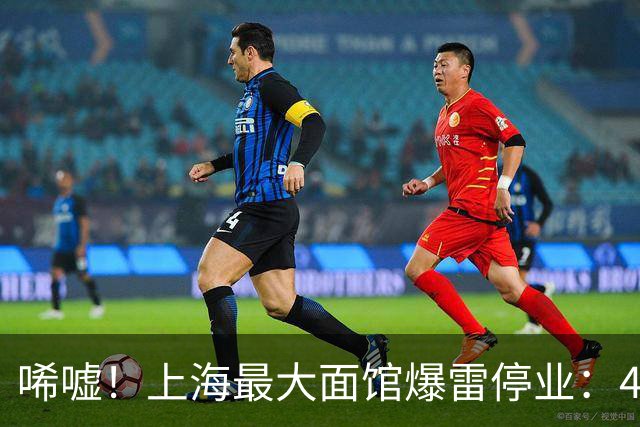 唏嘘！上海最大面馆爆雷停业：400座位、24小时营业，一碗面12元