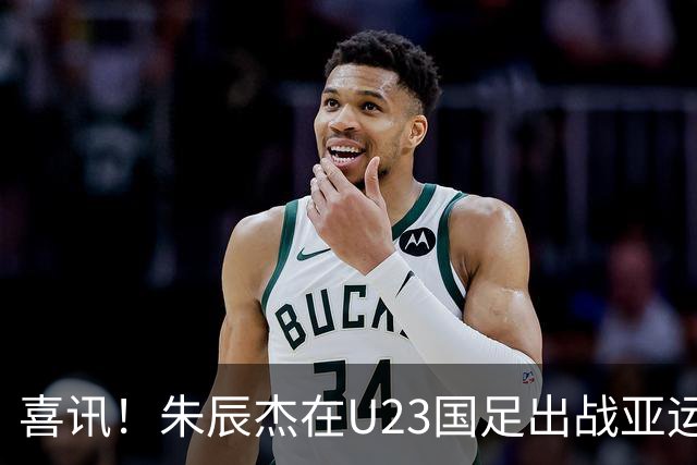 喜讯！朱辰杰在U23国足出战亚运会时发挥渐入佳境，值得期待
