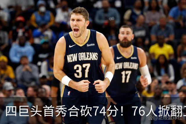 四巨头首秀合砍74分！76人掀翻卫冕冠军，詹姆斯14+9+7创纪录