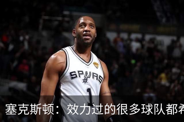 塞克斯顿：效力过的很多球队都希望我全场领防给球施压
