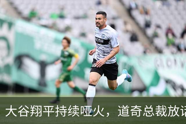 大谷翔平持续哑火，道奇总裁放话：他一旦爆发对手就麻烦了
