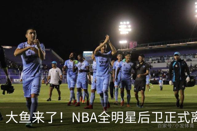 大鱼来了！NBA全明星后卫正式离队，广东男篮将完成截胡？