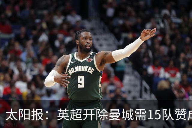 太阳报：英超开除曼城需15队赞成，积分扣罚则无需俱乐部同意