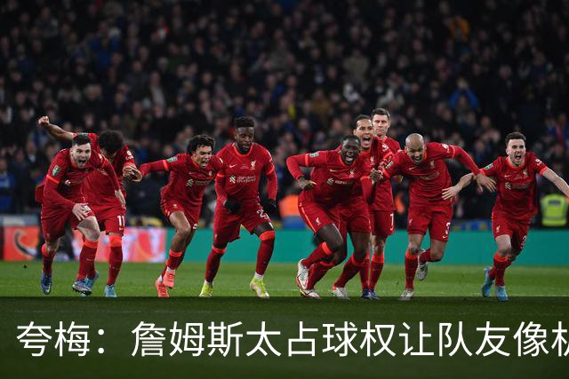 夸梅：詹姆斯太占球权让队友像机器人 现在湖人每个人都拼命防守