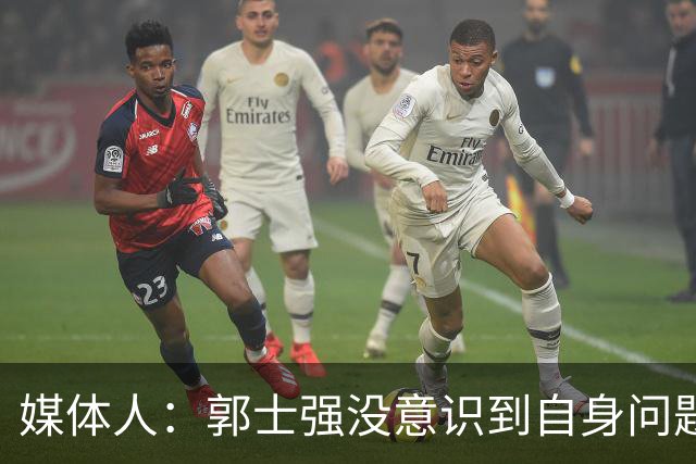 媒体人：郭士强没意识到自身问题&全是球员错 展望11月说明帅位稳