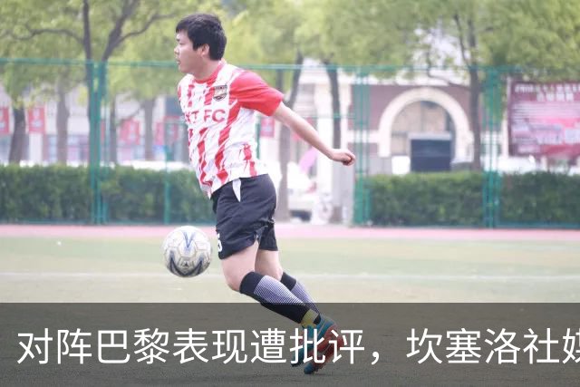 对阵巴黎表现遭批评，坎塞洛社媒回应：看台上的专家上场试试