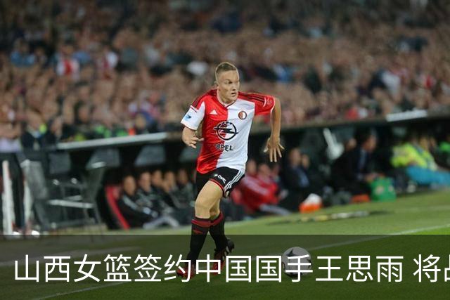 山西女篮签约中国国手王思雨 将战2026-2027赛季WCBA