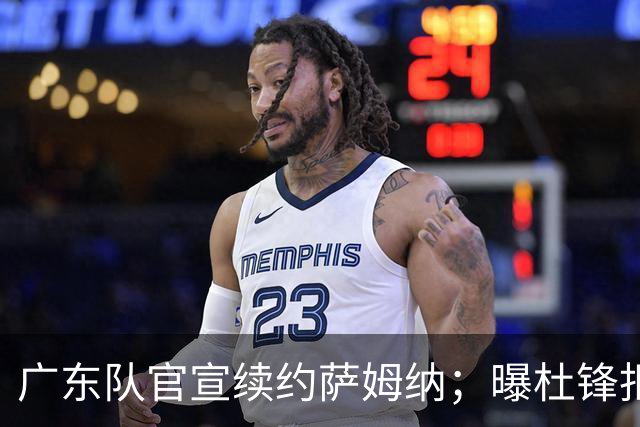 广东队官宣续约萨姆纳；曝杜锋拒绝千万年薪，坚决辞任男篮主教练
