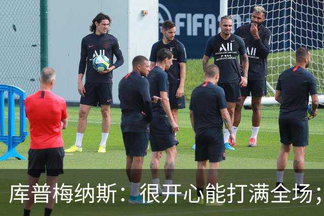 库普梅纳斯：很开心能打满全场；哈维带来了不少革新理念