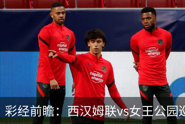 彩经前瞻：西汉姆联vs女王公园巡游者，铁锤帮主场取胜无忧