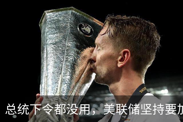 总统下令都没用，美联储坚持要加息，证明美国还是“民主国家”？