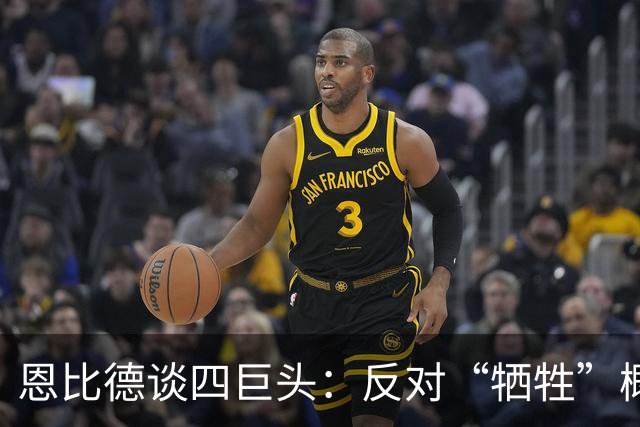 恩比德谈四巨头：反对“牺牲”概念 每个人都可以做自己擅长的事