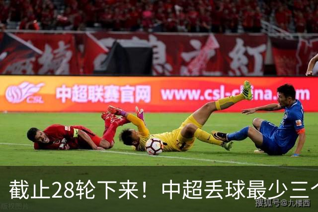 截止28轮下来！中超丢球最少三个球队 有曾倒数第一天津 前3的北京国安 领头羊成都