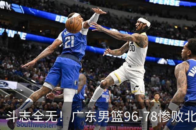 斗志全无！广东男篮96-78惨败北京，徐杰7分周鹏0分，最差之人浮出水面