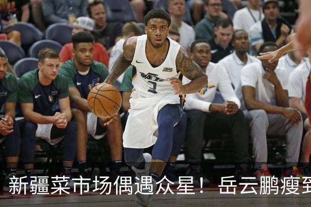 新疆菜市场偶遇众星！岳云鹏瘦到认不出，新综阵容太绝了