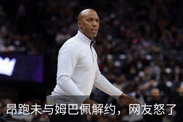 昂跑未与姆巴佩解约，网友怒了