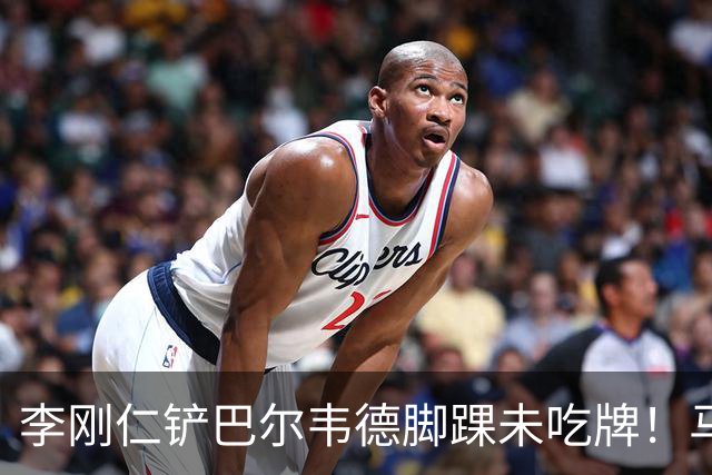 李刚仁铲巴尔韦德脚踝未吃牌！马卡：VAR未介入 因此也没相关音频