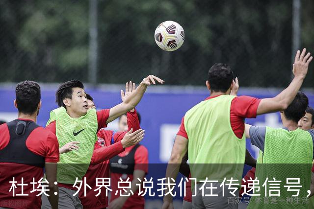 杜埃：外界总说我们在传递信号，我们只是尽力踢出最佳水平