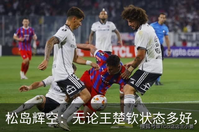 松岛辉空：无论王楚钦状态多好，我都能抗衡！日本5成实力可胜中国
