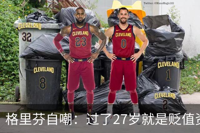 格里芬自嘲：过了27岁就是贬值资产，然后被交易到活塞