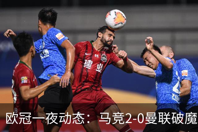 欧冠一夜动态：马竞2-0曼联破魔咒，巴萨10连胜领跑，国米拜仁爆冷