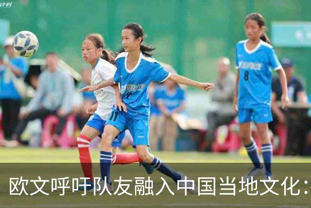 欧文呼吁队友融入中国当地文化：吃火锅 品好茶 享受氛围