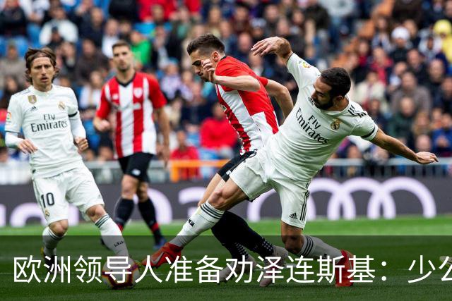 欧洲领导人准备劝泽连斯基：少公开批评特朗普