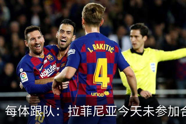 每体跟队：拉菲尼亚今天未参加合练，出战赫塔费仍然存疑