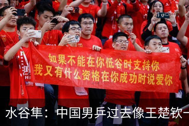 水谷隼：中国男乒过去像王楚钦一样的选手有五六个，如今只依赖他一人