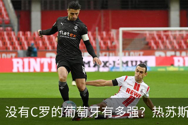 没有C罗的葡萄牙有多强？热苏斯高昂头颅，胜利是教练最好通行证