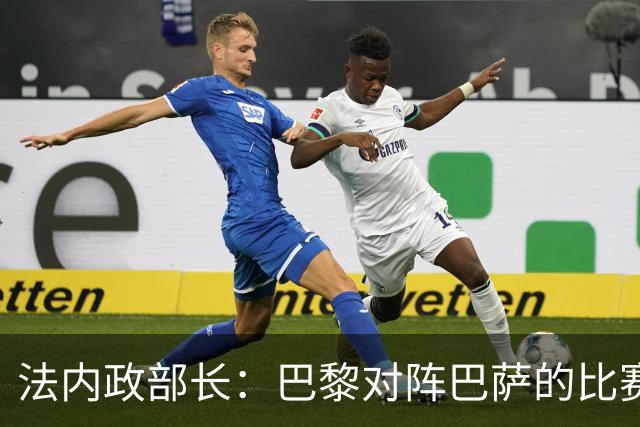 法内政部长：巴黎对阵巴萨的比赛会照常进行，不会存在问题