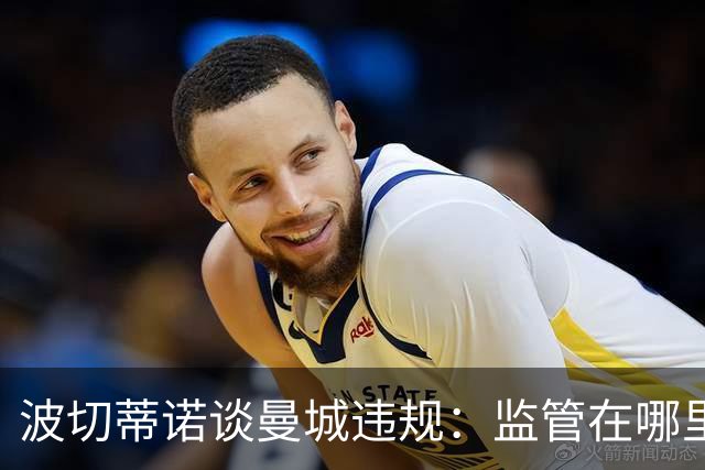 波切蒂诺谈曼城违规：监管在哪里？我们生活在一个谎言的时代